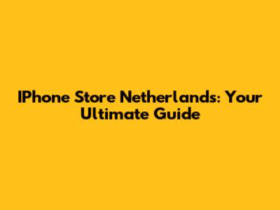 IPhone Store Netherlands: Your Ultimate Guide