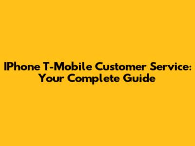 IPhone T-Mobile Customer Service: Your Complete Guide
