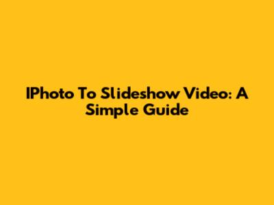 IPhoto To Slideshow Video: A Simple Guide