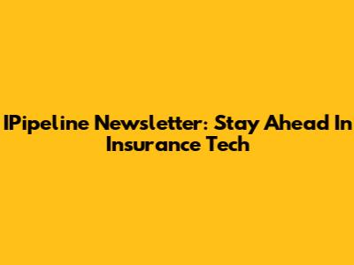 IPipeline Newsletter: Stay Ahead In Insurance Tech