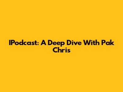 IPodcast: A Deep Dive With Pak Chris