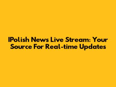 IPolish News Live Stream: Your Source For Real-time Updates