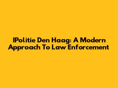 IPolitie Den Haag: A Modern Approach To Law Enforcement