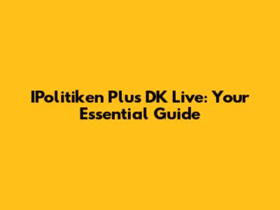 IPolitiken Plus DK Live: Your Essential Guide