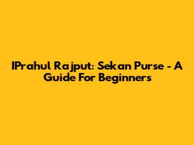 IPrahul Rajput: Sekan Purse - A Guide For Beginners
