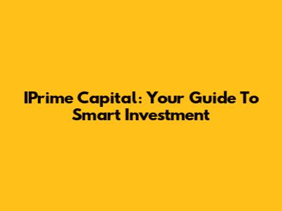 IPrime Capital: Your Guide To Smart Investment