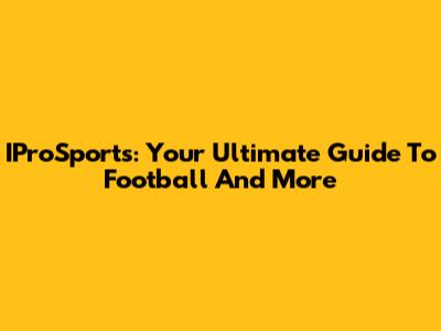 IProSports: Your Ultimate Guide To Football And More