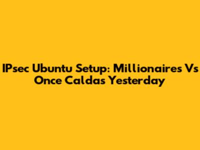IPsec Ubuntu Setup: Millionaires Vs Once Caldas Yesterday