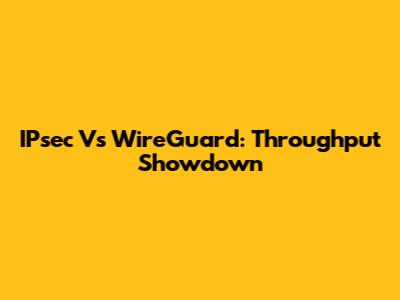 IPsec Vs WireGuard: Throughput Showdown