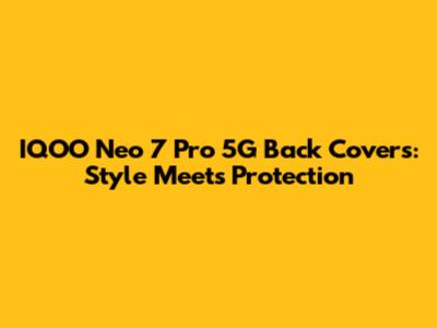 IQOO Neo 7 Pro 5G Back Covers: Style Meets Protection
