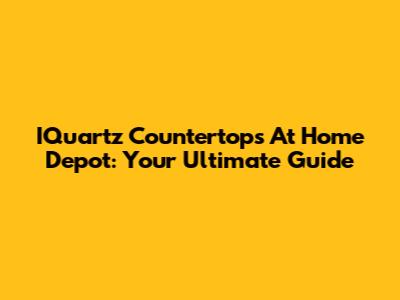 IQuartz Countertops At Home Depot: Your Ultimate Guide