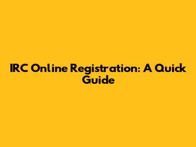 IRC Online Registration: A Quick Guide