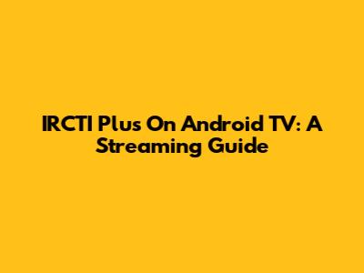 IRCTI Plus On Android TV: A Streaming Guide