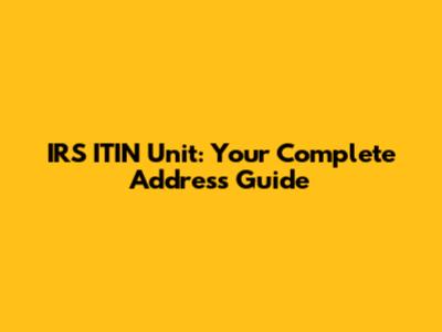 IRS ITIN Unit: Your Complete Address Guide
