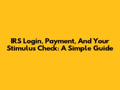IRS Login, Payment, And Your Stimulus Check: A Simple Guide