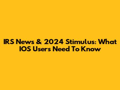 IRS News & 2024 Stimulus: What IOS Users Need To Know