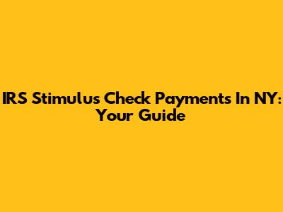IRS Stimulus Check Payments In NY: Your Guide