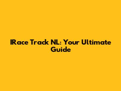 IRace Track NL: Your Ultimate Guide