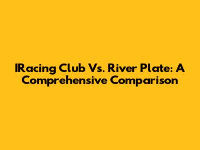 IRacing Club Vs. River Plate: A Comprehensive Comparison