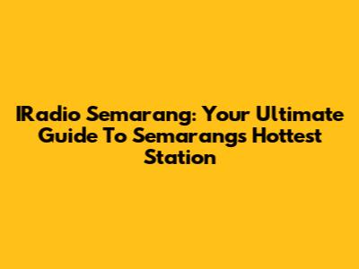 IRadio Semarang: Your Ultimate Guide To Semarang's Hottest Station