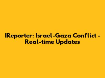 IReporter: Israel-Gaza Conflict - Real-time Updates