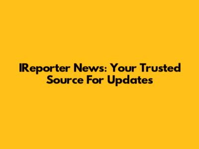IReporter News: Your Trusted Source For Updates