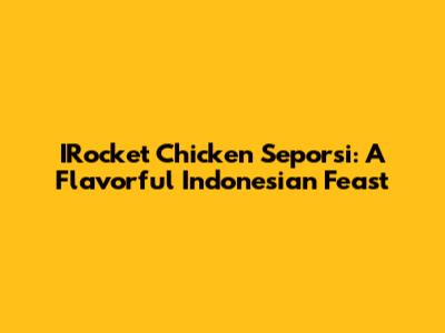 IRocket Chicken Seporsi: A Flavorful Indonesian Feast