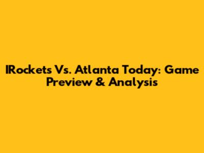IRockets Vs. Atlanta Today: Game Preview & Analysis