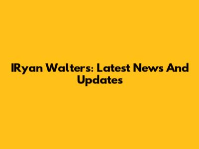 IRyan Walters: Latest News And Updates