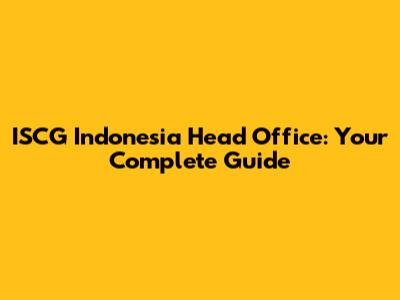 ISCG Indonesia Head Office: Your Complete Guide