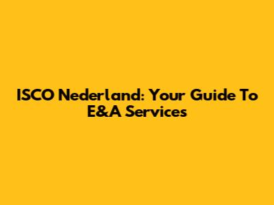 ISCO Nederland: Your Guide To E&A Services