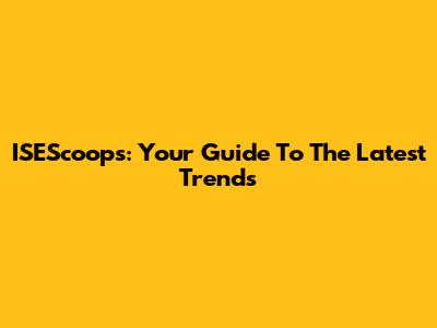 ISEScoops: Your Guide To The Latest Trends