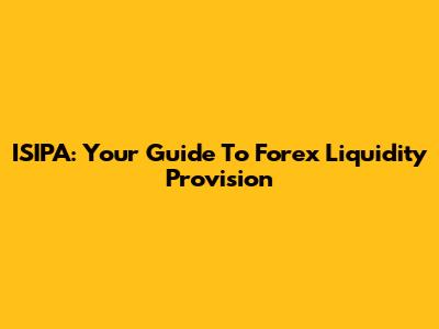 ISIPA: Your Guide To Forex Liquidity Provision