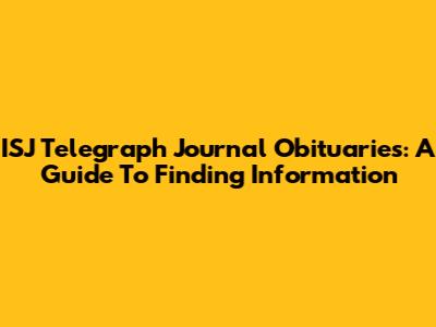 ISJ Telegraph Journal Obituaries: A Guide To Finding Information