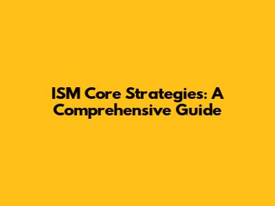 ISM Core Strategies: A Comprehensive Guide