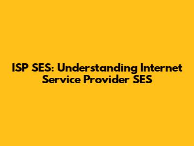ISP SES: Understanding Internet Service Provider SES