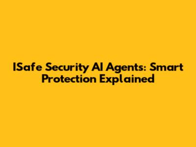ISafe Security AI Agents: Smart Protection Explained