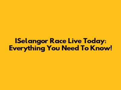 ISelangor Race Live Today: Everything You Need To Know!