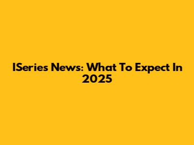 ISeries News: What To Expect In 2025