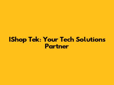 IShop Tek: Your Tech Solutions Partner
