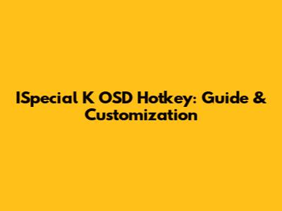 ISpecial K OSD Hotkey: Guide & Customization