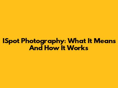 ISpot Photography: What It Means And How It Works