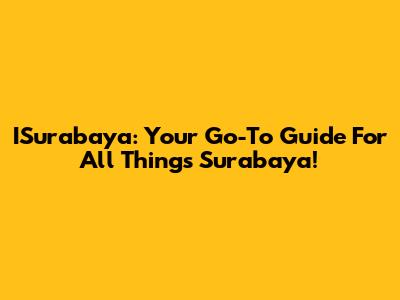 ISurabaya: Your Go-To Guide For All Things Surabaya!