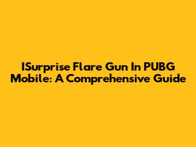 ISurprise Flare Gun In PUBG Mobile: A Comprehensive Guide