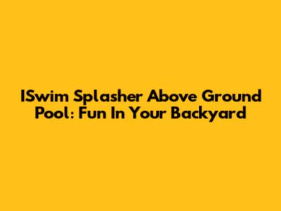ISwim Splasher Above Ground Pool: Fun In Your Backyard