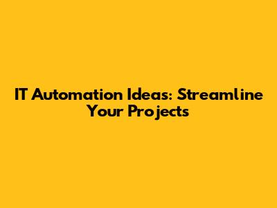 IT Automation Ideas: Streamline Your Projects