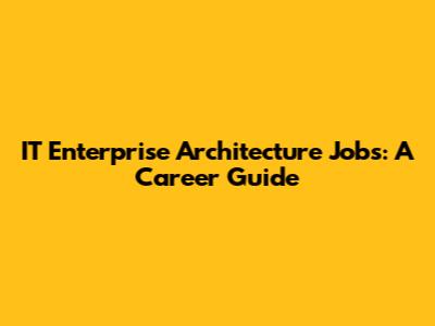 IT Enterprise Architecture Jobs: A Career Guide