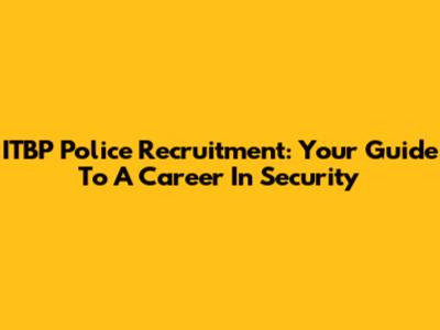 ITBP Police Recruitment: Your Guide To A Career In Security
