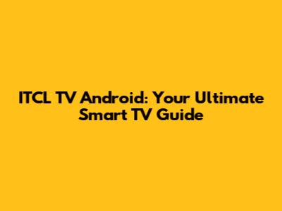 ITCL TV Android: Your Ultimate Smart TV Guide