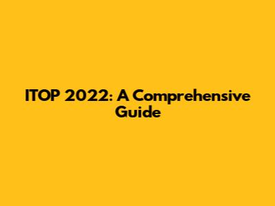 ITOP 2022: A Comprehensive Guide